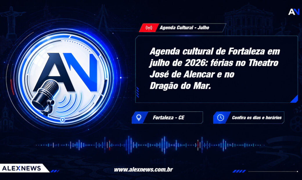 Alex News — Agenda cultural de Fortaleza em julho de 2026: férias no Theatro José de Alencar e no Dragão do Mar — Entretenimento