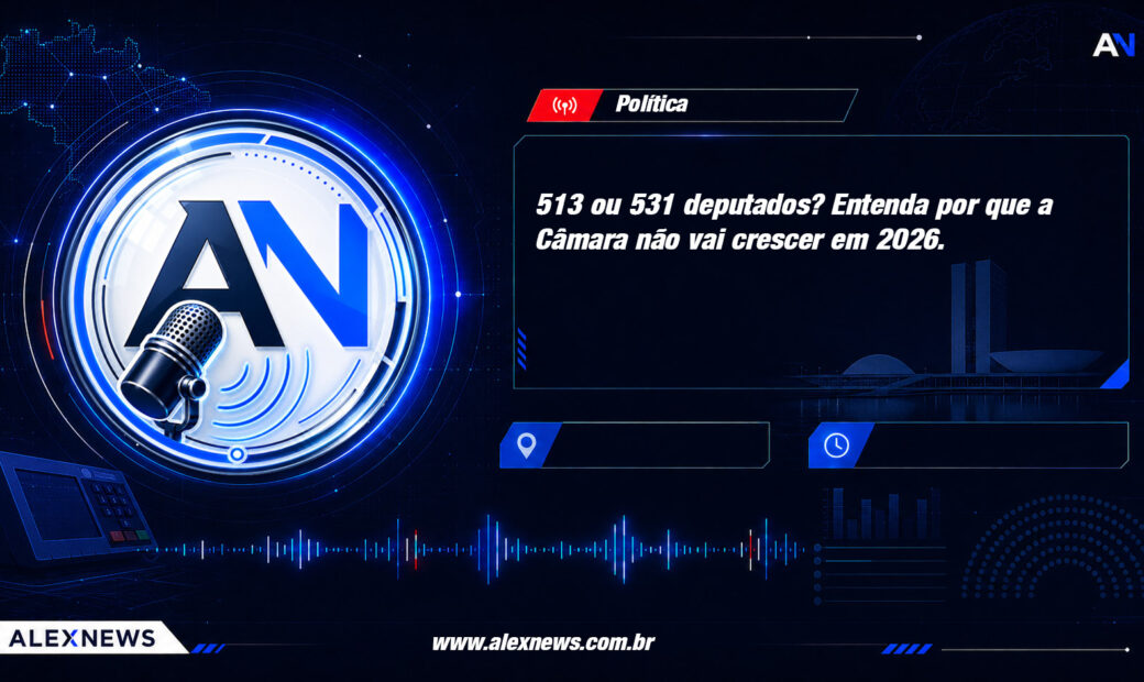 Alex News — 513 ou 531 deputados? Entenda por que a Câmara não vai crescer em 2026 — Politica